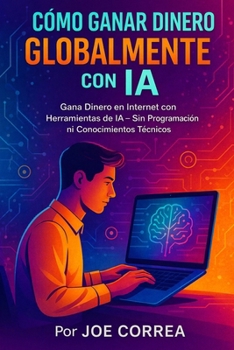 Cómo Ganar Dinero Globalmente con IA: Gana Dinero en Internet con Herramientas de IA - Sin Programación ni Conocimientos Técnicos (Serie de Negocios Online Con Ia) (Spanish Edition)