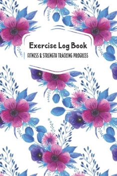 Exercise Log Book Fitness & Strength Tracking Progress: Purple Blue Flowers Themed 90 Day Goal Setting & Workout Tracker for Fitness & Weight Loss