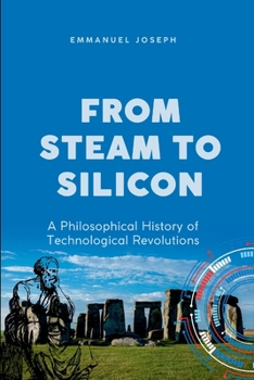 From Steam to Silicon, A Philosophical History of Technological Revolutions