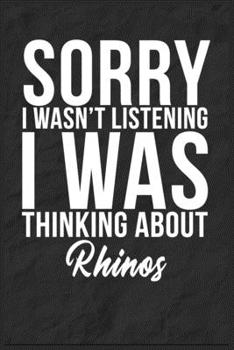 Sorry I Wasn't Listening I Was Thinking About Rhinos: 6''x9'' Rhinos Lined Writing Notebook Journal, 120 Pages, Best Novelty Birthday Santa Christmas Gift For Friends, Fathers, Boss, Coworkers.