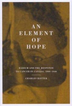 Hardcover An Element of Hope: Radium and the Response to Cancer in Canada, 1900-1940 Book