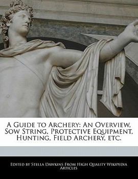 A Guide to Archery : An Overview, Sow String, Protective Equipment, Hunting, Field Archery, Etc