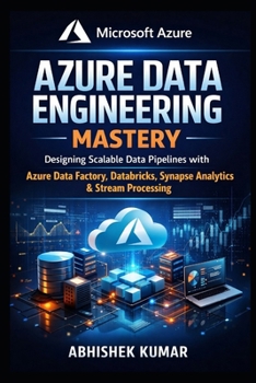 Paperback Azure Data Engineering Mastery: Designing Scalable Data Pipelines with Azure Data Factory, Databricks, Synapse Analytics, Event Hubs, and Stream Analy Book