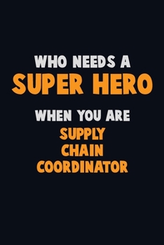 Who Need A SUPER HERO, When You Are Supply Chain Coordinator: 6X9 Career  Pride 120 pages Writing Notebooks
