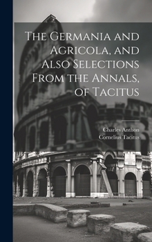 Hardcover The Germania and Agricola, and Also Selections From the Annals, of Tacitus Book