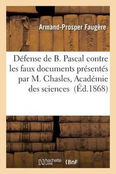 Paperback Défense de B. Pascal, Contre Les Faux Documents Présentés Par M. Chasles À l'Académie Des Sciences [French] Book