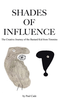 Hardcover Shades of Influence: The Creative Journey of the Bastard Kid from Timmins Book