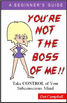 You're Not the Boss of Me : Take Control of Your Subconscious Mind