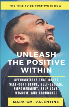 Paperback Unleash the Positive Within: Affirmations that Boost, Self-Confidence, Self-Esteem, Empowerment, Self-Love, Wisdom, and Abundance Book