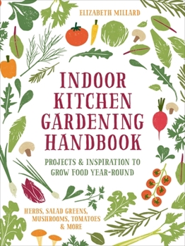 Paperback Indoor Kitchen Gardening Handbook: Projects & Inspiration to Grow Food Year-Round - Herbs, Salad Greens, Mushrooms, Tomatoes & More Book