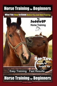 Paperback Horse Training for Beginners, What You Need to Know - Before You Just Start Training By SaddleUP Horse Training, Are You Ready to Saddle Up? Easy Trai Book