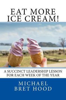Eat More Ice Cream: A Succinct Leadership Lesson for Each Week of the Year