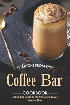 Paperback Straight from The Coffee Bar Cookbook: Coffee Bar Recipes for All Coffee Lovers Book