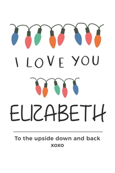 Paperback i love you Elizabeth to the upside down and back Notebook, Valentines Day Anniversary Gift Ideas For Elizabeth Name Gift Idea Notebook: Lined Notebook Book