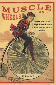 Hardcover Muscle on Wheels: Louise Armaindo and the High-Wheel Racers of Nineteenth-Century America Book