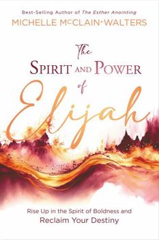 Paperback The Spirit and Power of Elijah: Rise Up in the Spirit of Boldness and Reclaim Your Destiny Book
