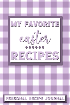 My Favorite Easter Recipes: Personal Recipe Journal | The Perfect Notebook for All Home Cooks to Record Their Favorite Recipes! MAKES A GREAT GIFT!