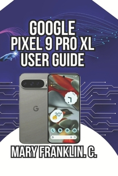 Google Pixel 9 Pro XL User Guide: Camera Mastery, AI Features, and Battery Optimization (Google Pixel 9 Series: Flagship Innovation Meets Everyday Intelligence)