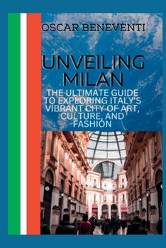 Unveiling Milan: The Ultimate Guide to Exploring Italy's Vibrant City of Art, Culture, and Fashion