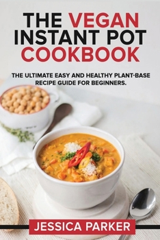 Paperback The Vegan Instant Pot Cookbook: The Ultimate Easy and Healthy Plant-Base Recipe Guide for Beginners. Book