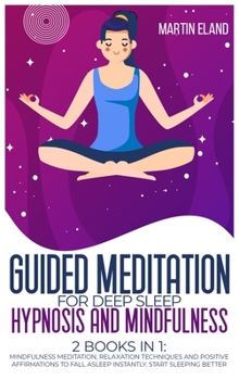 Hardcover Guided Meditation for Deep Sleep Hypnosis and Mindfulness: 2 Books in 1: Mindfulness Meditation, Relaxation techniques and Positive Affirmations to Fa Book