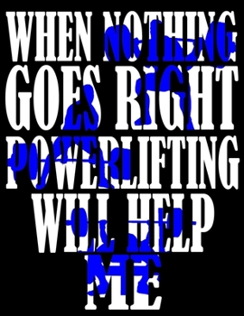 When Nothing Goes Right Powerlifting Will Help Me: Weightlifting Powerlifting Gym Training Tracking Book Bodybuilding Powerlifting Strongman Weightlifting Strength Training Weight Training Strength Bu