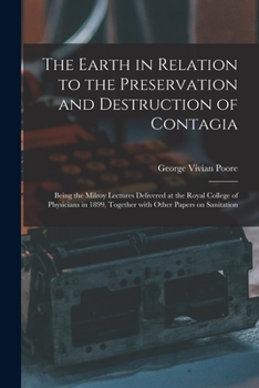 Paperback The Earth in Relation to the Preservation and Destruction of Contagia: Being the Milroy Lectures Delivered at the Royal College of Physicians in 1899, Book