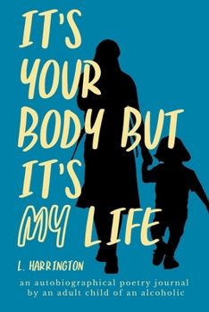 It's Your Body, but It's My Life: An Autobiographical Poetry Journal by an Adult Child of an Alcoholic