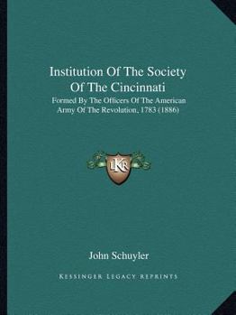 Paperback Institution Of The Society Of The Cincinnati: Formed By The Officers Of The American Army Of The Revolution, 1783 (1886) Book