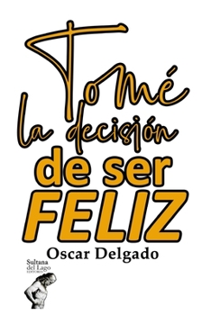 Tomé la decisión de ser feliz: El secreto de ser exitoso (Spanish Edition)
