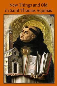 Paperback New Things and Old in Saint Thomas Aquinas: A Translation of Various Writings & Treatises of the Angelic Doctor Book
