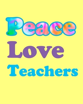 Peace Love Teachers: Fun 8x10 Notebook for Teachers Gifts. The Notebook has 100 Lined Pages for Organizing Thoughts, Ideas, Lesson Plans.