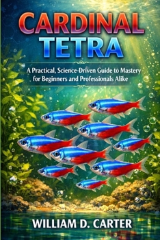 Paperback Cardinal Tetra: A Practical, Science-Driven Guide to Mastery for Beginners and Professionals Alike Book
