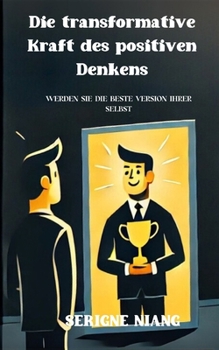 Die transformative Kraft des positiven Denkens: Werden Sie die beste Version Ihrer selbst (German Edition)