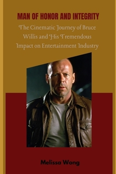 Paperback Man of Honor and Integrity: The Cinematic Journey of Bruce Willis and His Tremendous Impact on Entertainment Industry Book