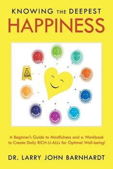 Paperback Knowing the Deepest Happiness: A Beginner's Guide to Mindfulness and a Workbook to Create Daily Rich-U-Alls for Optimal Well-Being! Book