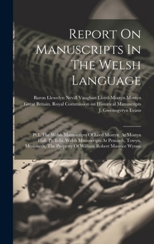 Report On Manuscripts In The Welsh Language: Pt I. The Welsh Manuscripts Of Lord Mostyn, At Mostyn Hall. Pt. Ii-iii. Welsh Manuscripts At Peniarth, ... The Property Of William Robert Maurice Wynne