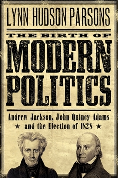 The Birth of Modern Politics: Andrew Jackson, John Quincy Adams, and the Election of 1828 - Book  of the Pivotal Moments in American History