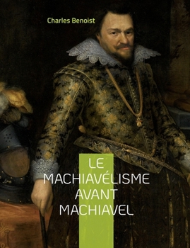 Le machiav?lisme avant Machiavel: Aux origines de la th?orie de son ouvrage Le Prince