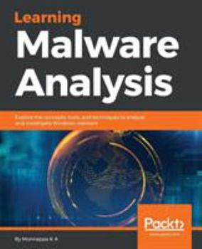 Paperback Learning Malware Analysis: Explore the concepts, tools, and techniques to analyze and investigate Windows malware Book