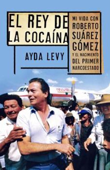 El rey de cocaína: Mi vida con Roberto Suárez Gómez y el nacimiento del primer narcoestado