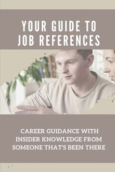 Your Guide To Job References: Career Guidance With Insider Knowledge From Someone That's Been There: Careers Information Advice And Guidance