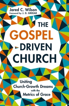 Paperback The Gospel-Driven Church: Uniting Church Growth Dreams with the Metrics of Grace Book