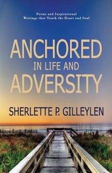 Anchored in Life and Adversity: Poems and Inspirational Writiings That Touch the Heart and Soul