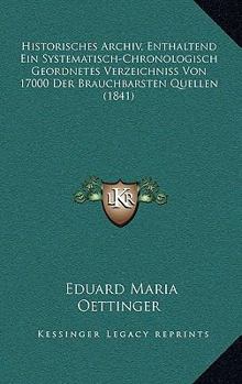Paperback Historisches Archiv, Enthaltend Ein Systematisch-Chronologisch Geordnetes Verzeichniss Von 17000 Der Brauchbarsten Quellen (1841) [German] Book