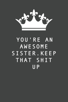 You're An Awesome Sister. Keep That Shit Up: Blank Lined Journal , (122 Page, 6 x 9 inch) Soft Cover, Matte Finish