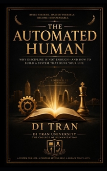 THE AUTOMATED HUMAN: Why Discipline Is Not Enough—and How to Build a System That Runs Your Life, Multiplies Your Value, and Makes You Indispensable Under Pressure