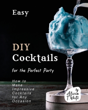 Paperback Easy DIY Cocktails for the Perfect Party: How to Make Impressive Cocktails for Any Occasion Book