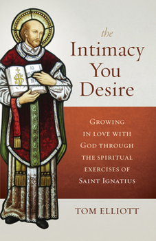 Paperback The Intimacy You Desire: Growing in Love with God Through the Spiritual Exercises of Saint Ignatius Book