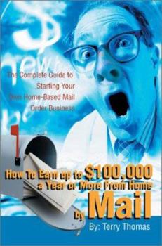 Paperback How To Earn up to $100,000 a Year or More From Home by Mail: The Complete Guide to Starting Your Own Home-Based Mail Order Business Book